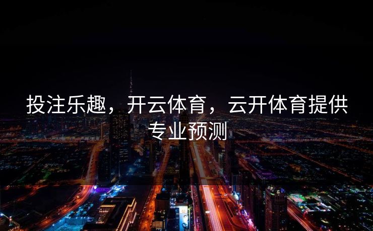 投注乐趣，开云体育，云开体育提供专业预测